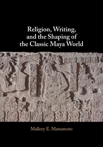 Religion, Writing, and the Shaping of the Classic Maya World.