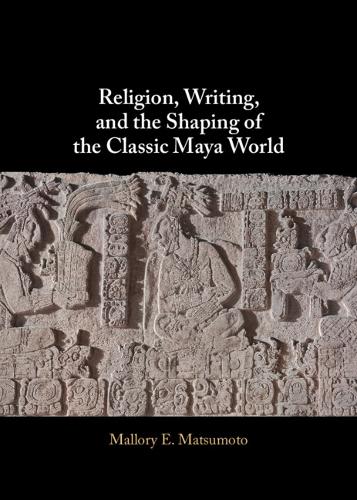Religion, Writing, and the Shaping of the Classic Maya World.