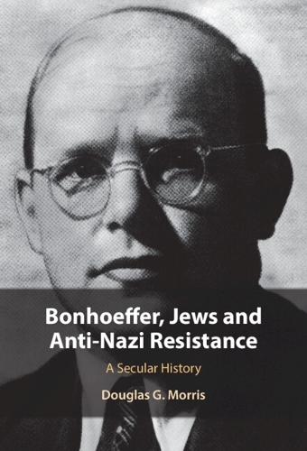 Bonhoeffer, Jews and Anti-Nazi Resistance: A Secular History.