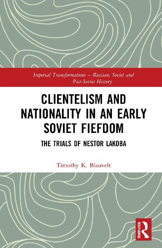 Clientelism and Nationality in an Early Soviet Fiefdom: The Trials of Nestor Lakoba.
