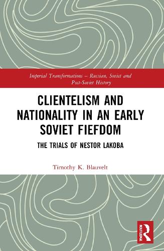 Clientelism and Nationality in an Early Soviet Fiefdom: The Trials of Nestor Lakoba.