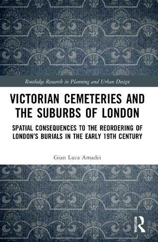 Victorian Cemeteries and the Suburbs of London: Spatial Consequences to the Reordering of London's Burials in the Early 19th Century.