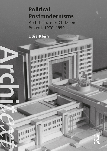 Political Postmodernisms: Architecture in Chile and Poland, 1970-1990.