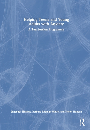 Helping Teens and Young Adults with Anxiety: A Ten Session Programme.