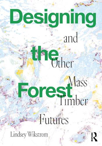 Designing the Forest and other Mass Timber Futures.