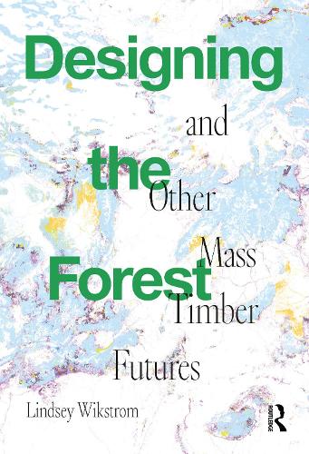 Designing the Forest and other Mass Timber Futures.