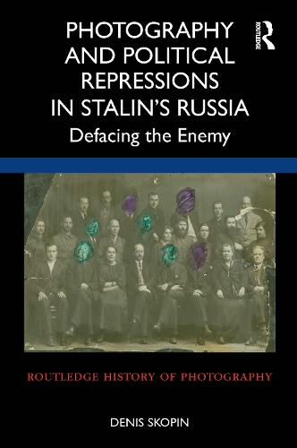 Photography and Political Repressions in Stalin's Russia: Defacing the Enemy.