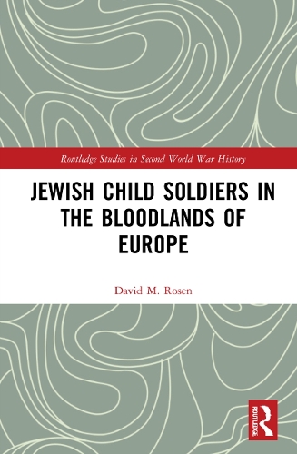 Jewish Child Soldiers in the Bloodlands of Europe.