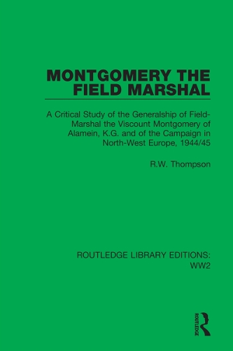 Montgomery the Field Marshal: A Critical Study of the Generalship of Field-Marshal the Viscount Montgomery of Alamein, K.G. and of the Campaign in North-West Europe, 1944/45.
