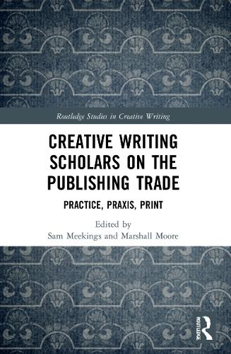 Creative Writing Scholars on the Publishing Trade: Practice, Praxis, Print.