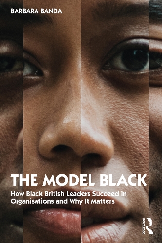 The Model Black: How Black British Leaders Succeed in Organisations and Why It Matters.