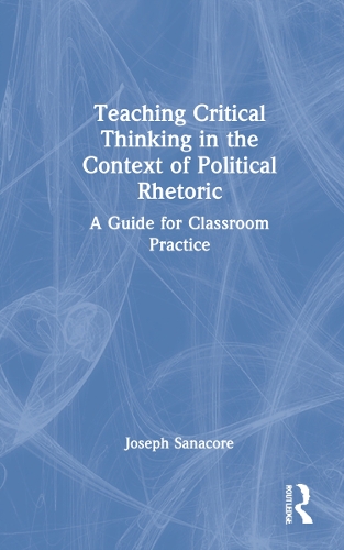 Teaching Critical Thinking in the Context of Political Rhetoric: A Guide for Classroom Practice.