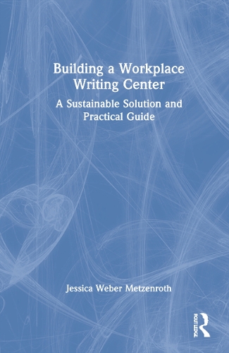 Building a Workplace Writing Center: A Sustainable Solution and Practical Guide.