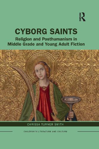 Cyborg Saints: Religion and Posthumanism in Middle Grade and Young Adult Fiction.