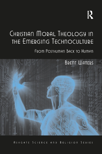 Christian Moral Theology in the Emerging Technoculture: From Posthuman Back to Human.