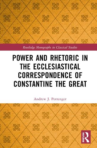 Power and Rhetoric in the Ecclesiastical Correspondence of Constantine the Great.
