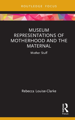 Museum Representations of Motherhood and the Maternal: Mother Stuff.