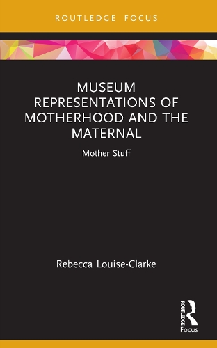 Museum Representations of Motherhood and the Maternal: Mother Stuff.