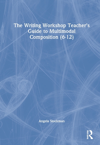 The Writing Workshop Teacher's Guide to Multimodal Composition (6-12).