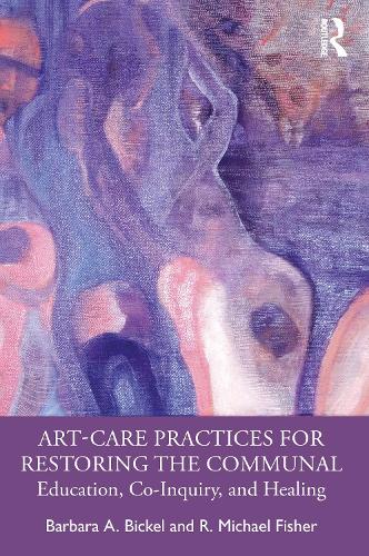 Art-Care Practices for Restoring the Communal: Education, Co-Inquiry, and Healing.