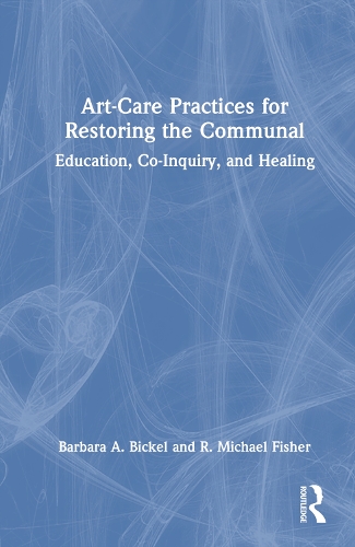 Art-Care Practices for Restoring the Communal: Education, Co-Inquiry, and Healing.