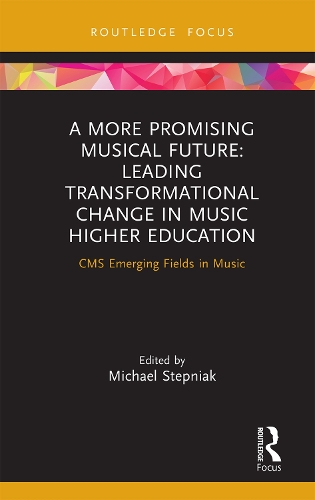 A More Promising Musical Future: Leading Transformational Change in Music Higher Education: CMS Emerging Fields in Music.