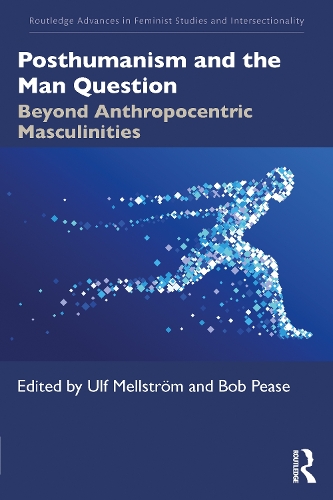Posthumanism and the Man Question: Beyond Anthropocentric Masculinities.