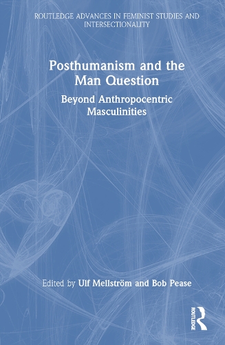 Posthumanism and the Man Question: Beyond Anthropocentric Masculinities.
