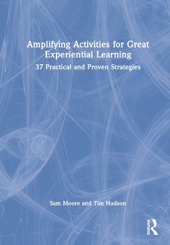 Amplifying Activities for Great Experiential Learning: 37 Practical and Proven Strategies.