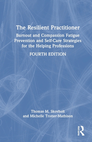 The Resilient Practitioner: Burnout and Compassion Fatigue Prevention and Self-Care Strategies for the Helping Professions, 4th ed. 4th edition