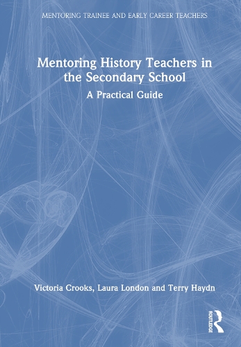 Mentoring History Teachers in the Secondary School: A Practical Guide.