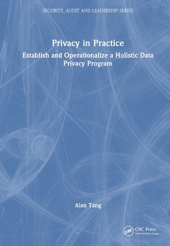 Privacy in Practice: Establish and Operationalize a Holistic Data Privacy Program.
