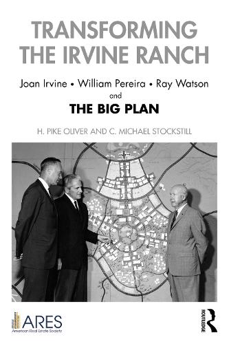 Transforming the Irvine Ranch: Joan Irvine, William Pereira, Ray Watson, and the Big Plan.