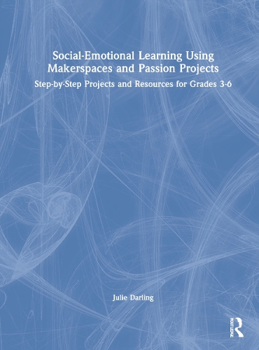 Social-Emotional Learning Using Makerspaces and Passion Projects: Step-by-Step Projects and Resources for Grades 3-6