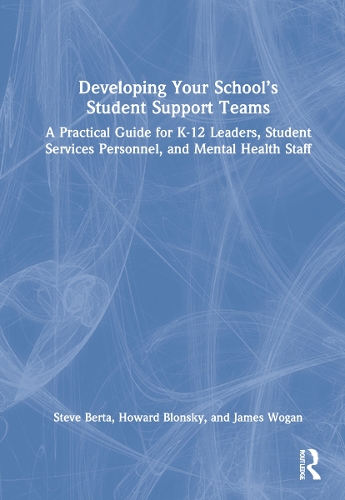 Developing Your School's Student Support Teams: A Practical Guide for K-12 Leaders, Student Services Personnel, and Mental Health Staff.