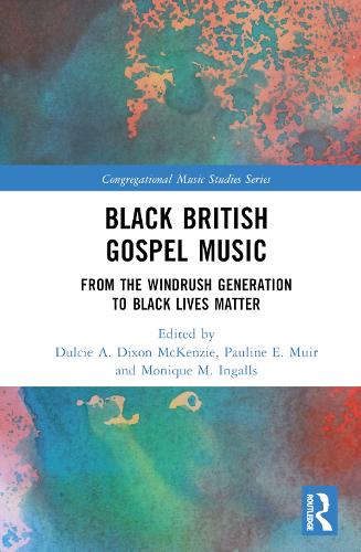 Black British Gospel Music: From the Windrush Generation to Black Lives Matter.
