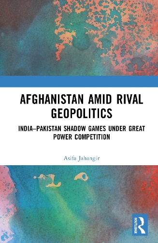 Afghanistan amid Rival Geopolitics: India-Pakistan Shadow Games under Great Power Competition.