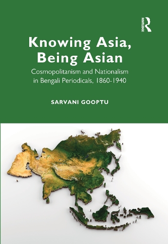 Knowing Asia, Being Asian: Cosmopolitanism and Nationalism in Bengali Periodicals, 1860-1940.