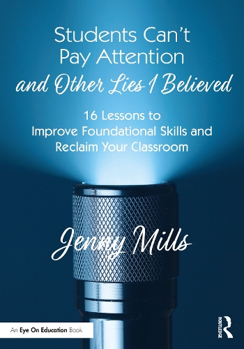 Students Can't Pay Attention and Other Lies I Believed: 16 Lessons to Improve Foundational Skills and Reclaim Your Classroom.