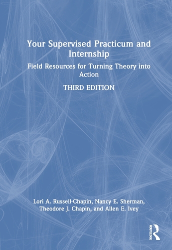 Your Supervised Practicum and Internship: Field Resources for Turning Theory into Action. 3rd edition