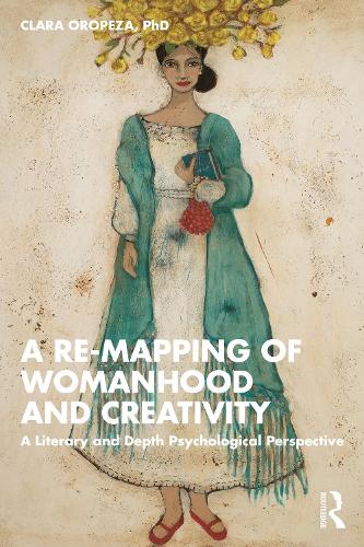 A Re-mapping of Womanhood and Creativity: A Literary and Depth Psychological Perspective.