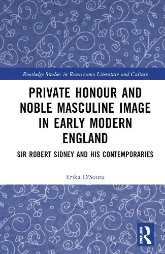 Private Honour and Noble Masculine Image in Early Modern England: Sir Robert Sidney and His Contemporaries.
