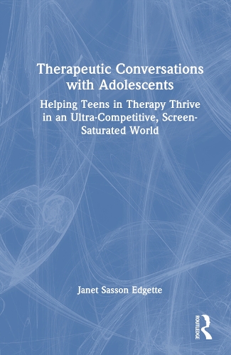 Therapeutic Conversations with Adolescents: Helping Teens in Therapy Thrive in an Ultra-Competitive, Screen-Saturated World.