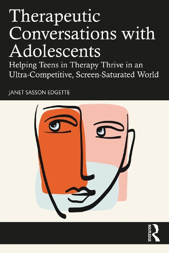 Therapeutic Conversations with Adolescents: Helping Teens in Therapy Thrive in an Ultra-Competitive, Screen-Saturated World.