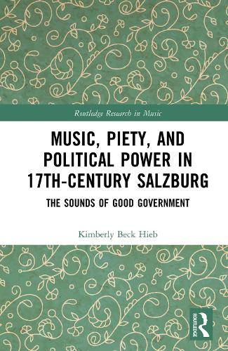 Music, Piety, and Political Power in 17th-Century Salzburg: The Sounds of Good Government.