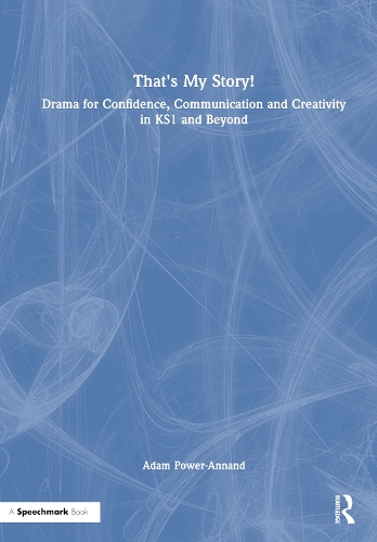 That's My Story!: Drama for Confidence, Communication and Creativity in KS1 and Beyond.