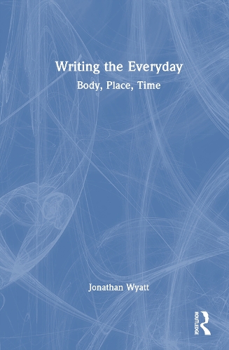 Writing the Everyday: Body, Place, Time.