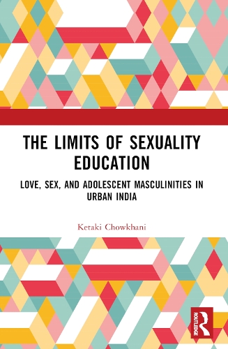 The Limits of Sexuality Education: Love, Sex, and Adolescent Masculinities in Urban India.