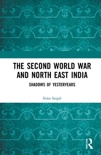 The Second World War and North East India: Shadows of Yesteryears.