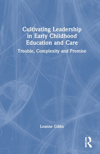Cultivating Leadership in Early Childhood Education and Care: Trouble, Complexity and Promise.